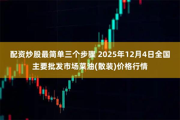 配资炒股最简单三个步骤 2025年12月4日全国主要批发市场菜油(散装)价格行情