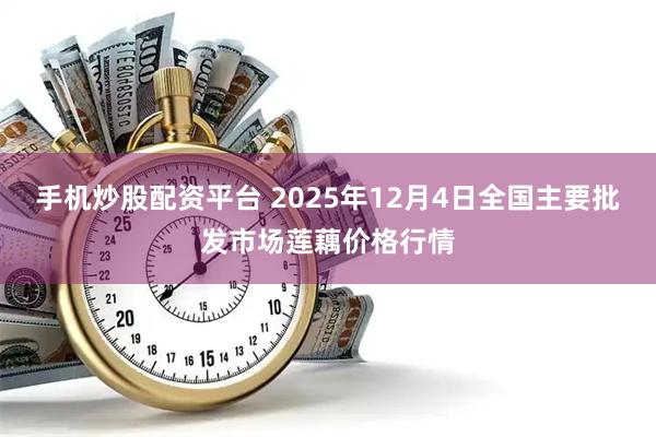 手机炒股配资平台 2025年12月4日全国主要批发市场莲藕价格行情