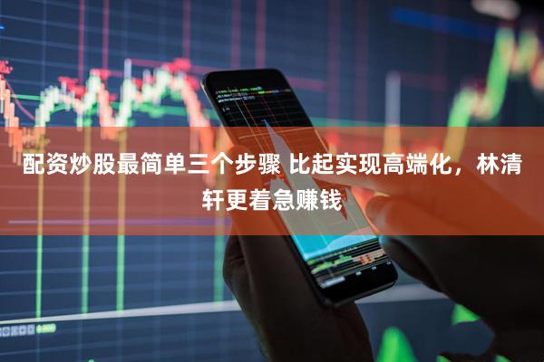 配资炒股最简单三个步骤 比起实现高端化，林清轩更着急赚钱