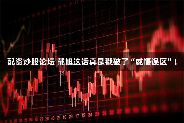 配资炒股论坛 戴旭这话真是戳破了“威慑误区”！