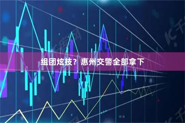 组团炫技？惠州交警全部拿下