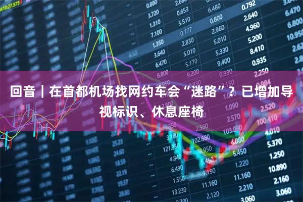 回音｜在首都机场找网约车会“迷路”？已增加导视标识、休息座椅