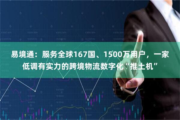 易境通：服务全球167国、1500万用户，一家低调有实力的跨境物流数字化“推土机”