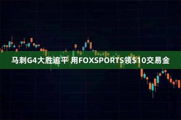 马刺G4大胜追平 用FOXSPORTS领$10交易金