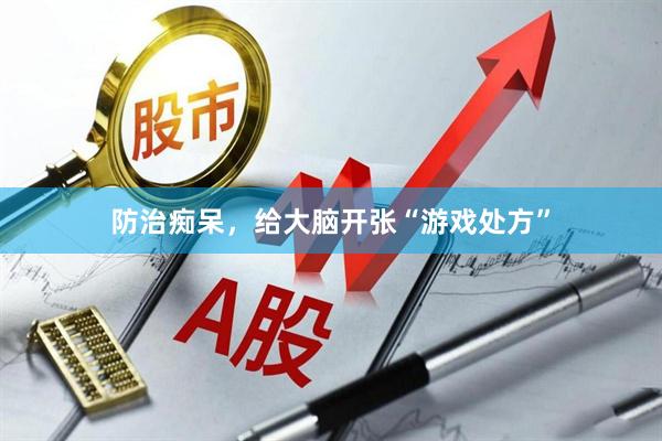 防治痴呆，给大脑开张“游戏处方”