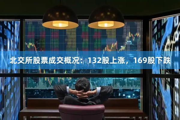 北交所股票成交概况：132股上涨，169股下跌
