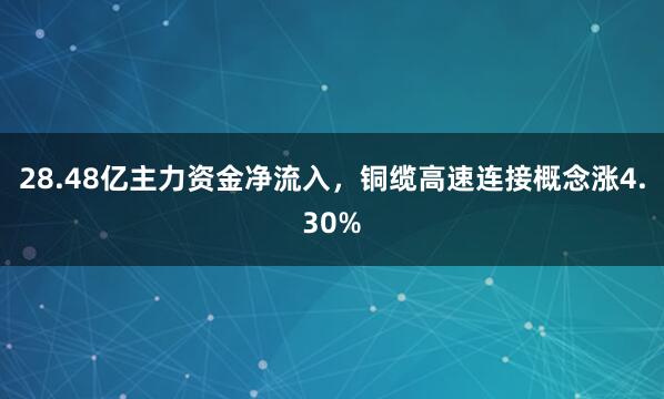 28.48亿主力资金净流入,铜缆高速连接概念涨4.30%