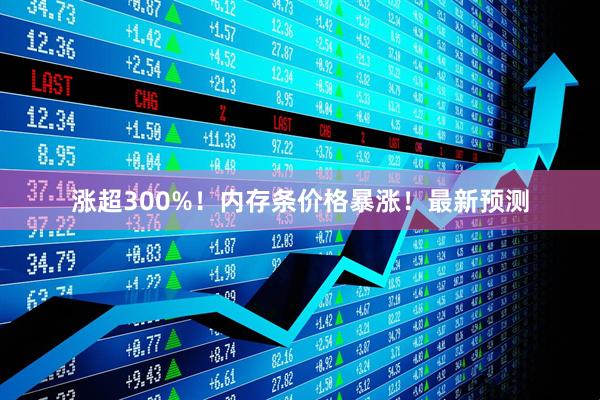 涨超300%！内存条价格暴涨！最新预测